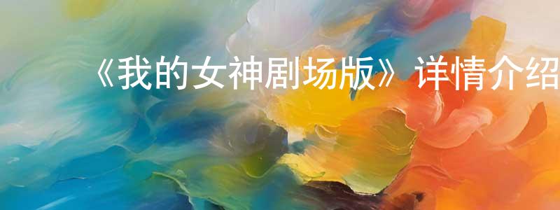 ﻿曹海刚发布﻿《我的女神剧场版》详情介绍_我的女神剧场版HD在线观看_我的女神剧场版迅雷下载_日漫